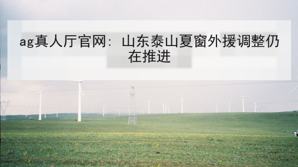 ag真人厅官网: 山东泰山夏窗外援调整仍在推进 ag真人厅官网: 山东泰山夏窗外援调整仍在推进