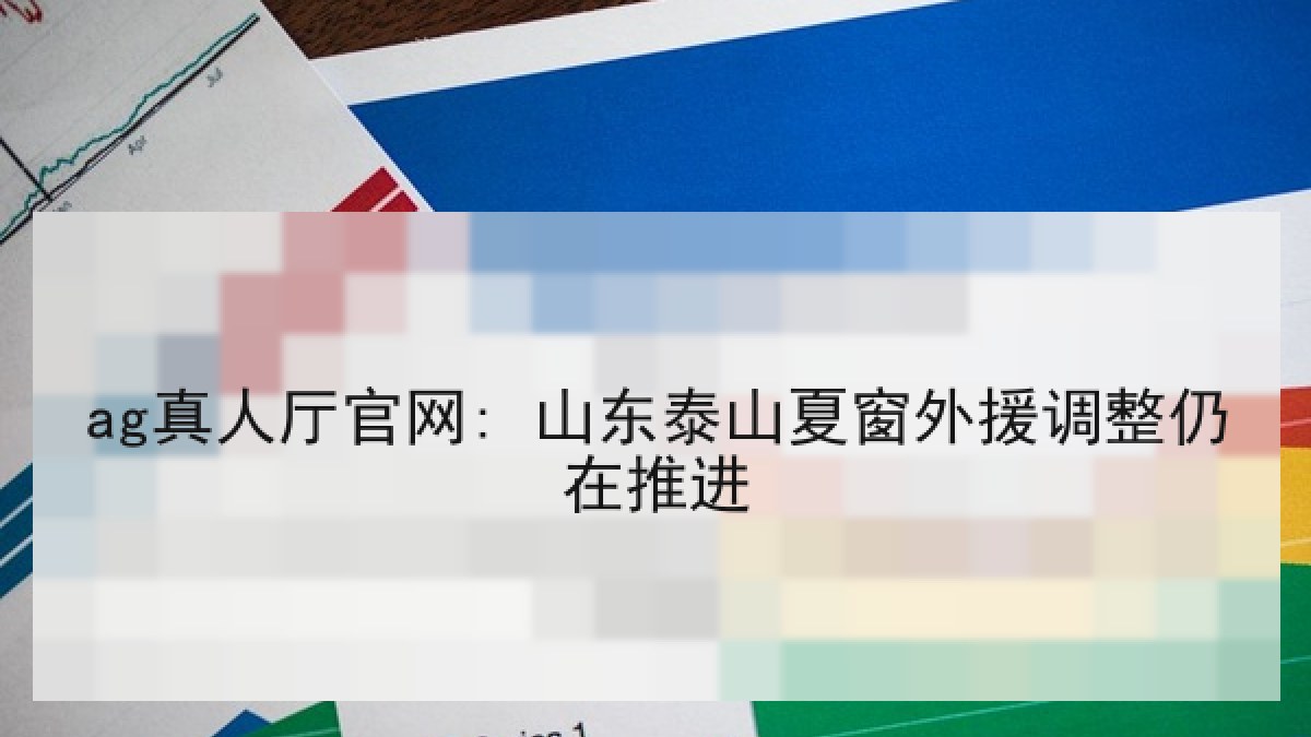 ag真人厅官网: 山东泰山夏窗外援调整仍在推进