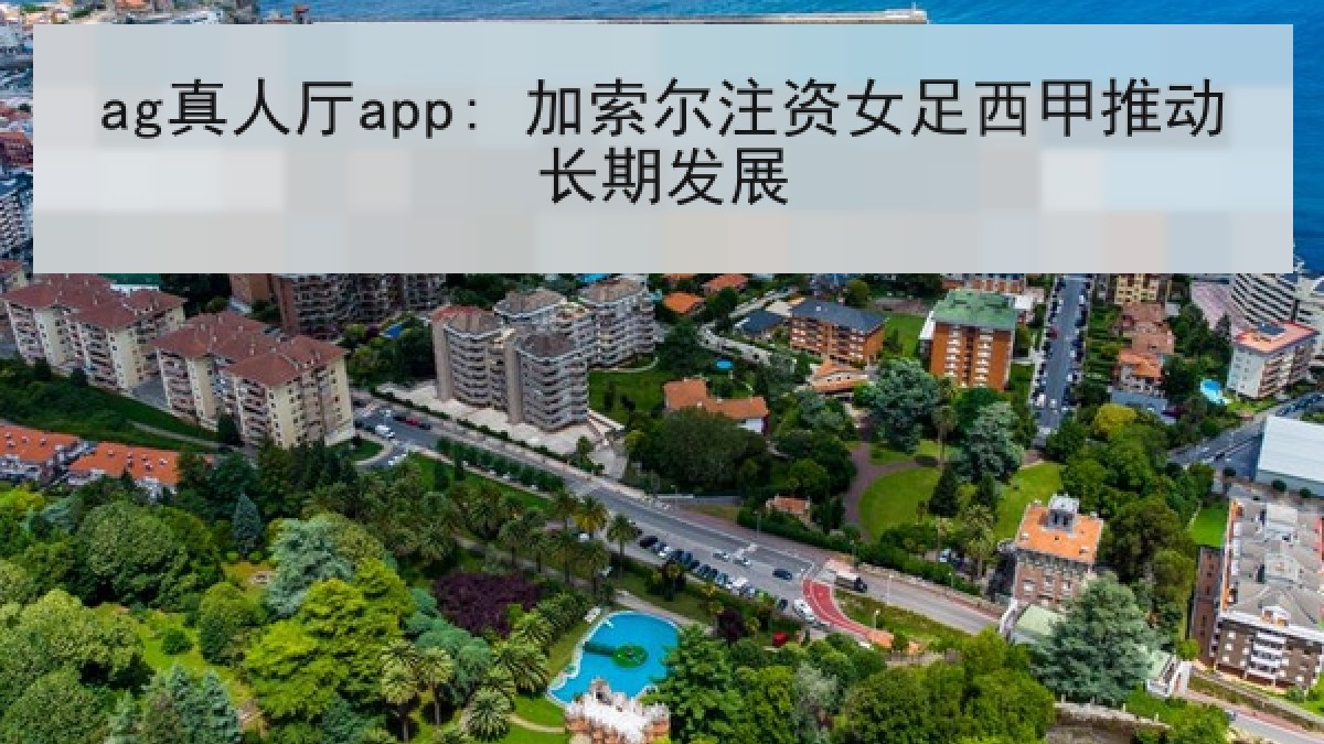 ag真人厅app: 加索尔注资女足西甲推动长期发展
