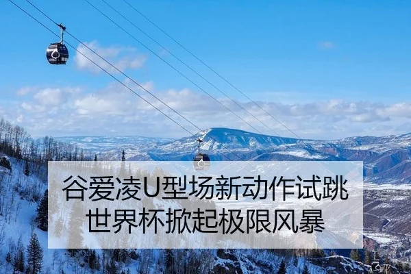谷爱凌U型场新动作试跳 世界杯掀起极限风暴