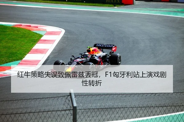 红牛策略失误致佩雷兹丢冠，F1匈牙利站上演戏剧性转折