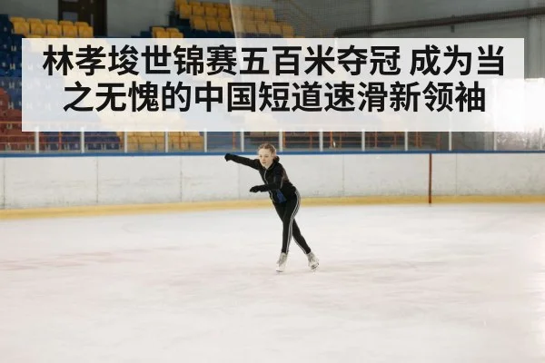 林孝埈世锦赛五百米夺冠 成为当之无愧的中国短道速滑新领袖