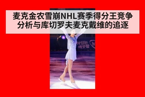 麦克金农雪崩NHL赛季得分王竞争分析与库切罗夫麦克戴维的追逐