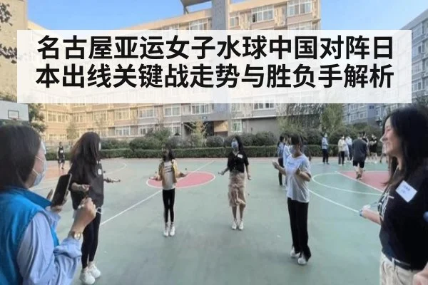 名古屋亚运女子水球中国对阵日本出线关键战走势与胜负手解析
