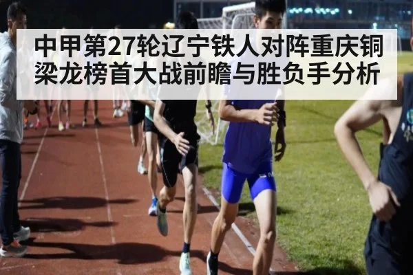 中甲第27轮辽宁铁人对阵重庆铜梁龙榜首大战前瞻与胜负手分析