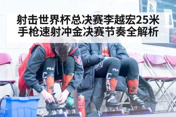 射击世界杯总决赛李越宏25米手枪速射冲金决赛节奏全解析